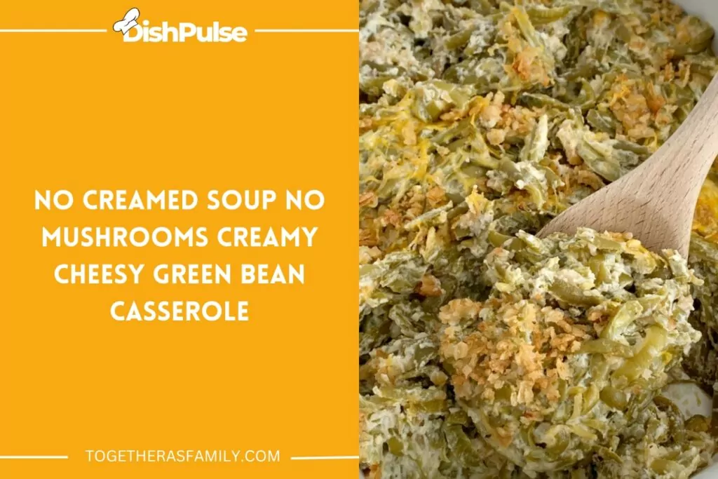 No Creamed Soup No Mushrooms Creamy Cheesy Green Bean Casserole