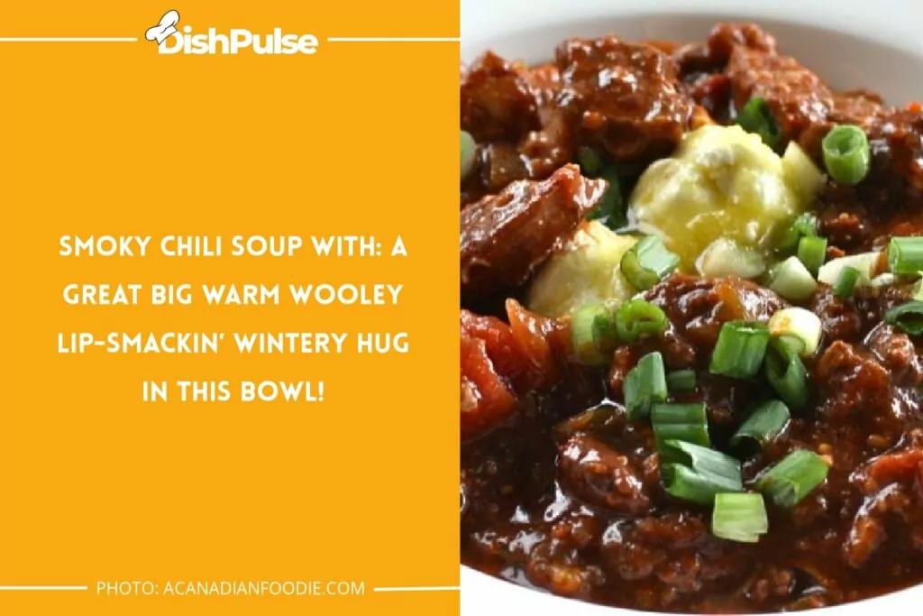 SMOKY CHILI SOUP WITH: A GREAT BIG WARM WOOLEY LIP-SMACKIN’ WINTERY HUG IN THIS BOWL!
