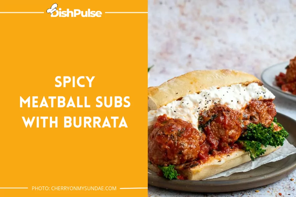 Spicy Meatball Subs With Burrata