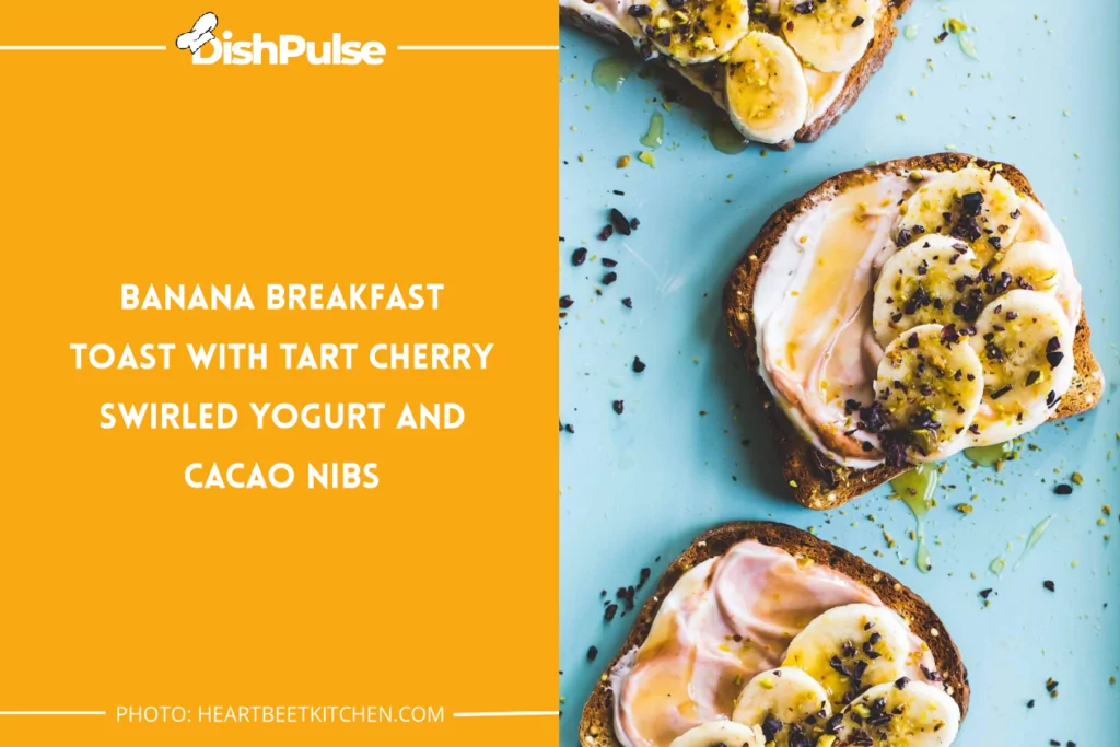 Banana Breakfast Toast with Tart Cherry Swirled Yogurt and Cacao Nibs