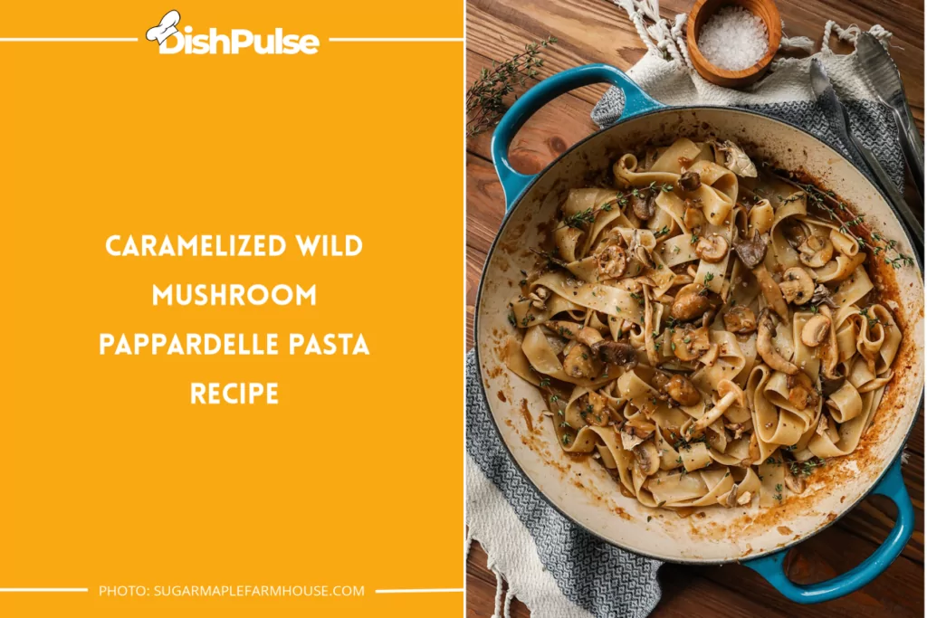 Caramelized Wild Mushroom Pappardelle pasta recipe