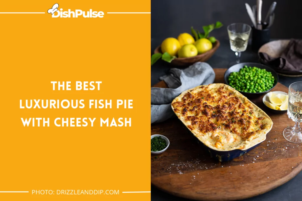 The Best Luxurious Fish Pie With Cheesy Mash